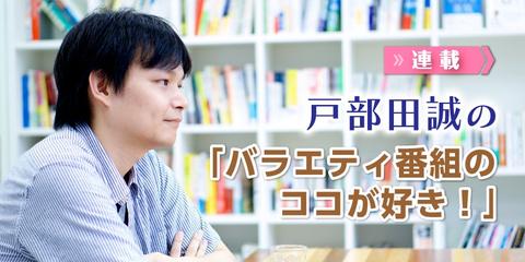 戸部田誠の「バラエティ番組のココが好き！」